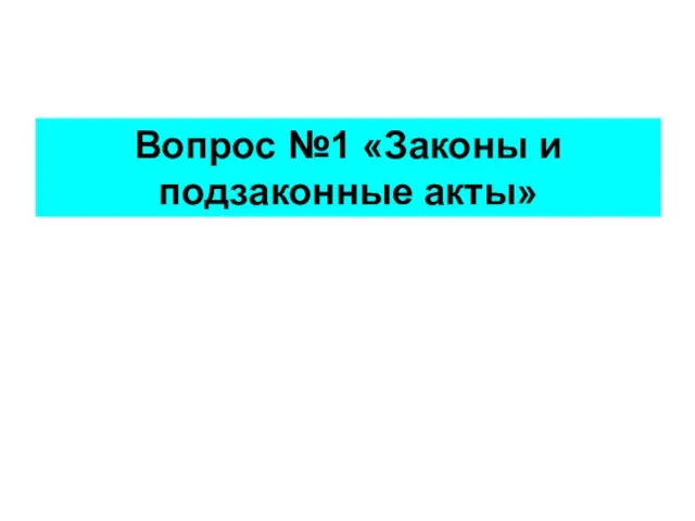 Вопрос №1 «Законы и подзаконные акты»