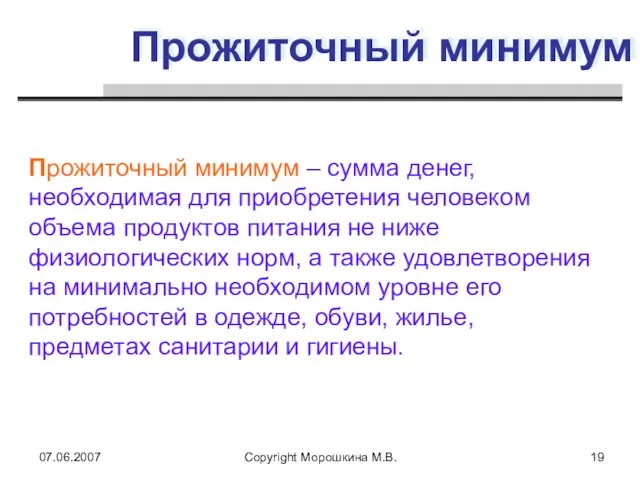 07.06.2007 Copyright Морошкина М.В. Прожиточный минимум Прожиточный минимум – сумма денег, необходимая