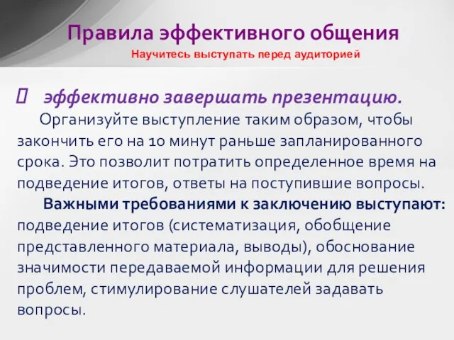 эффективно завершать презентацию. Организуйте выступление таким образом, чтобы закончить его на 10