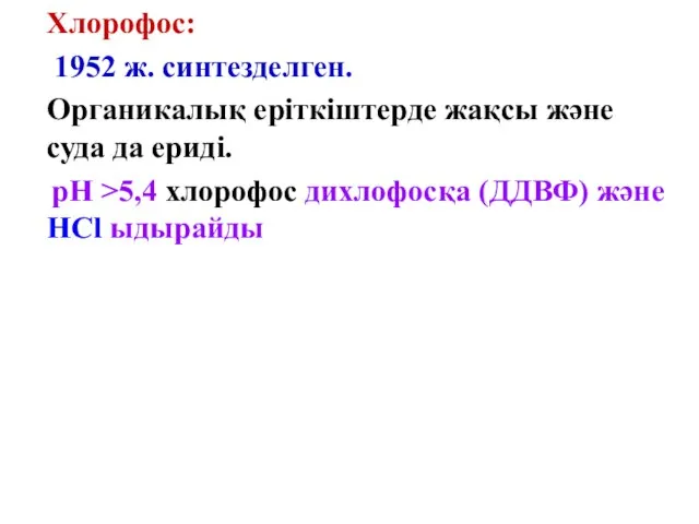 Хлорофос: 1952 ж. синтезделген. Органикалық еріткіштерде жақсы және суда да ериді. рН