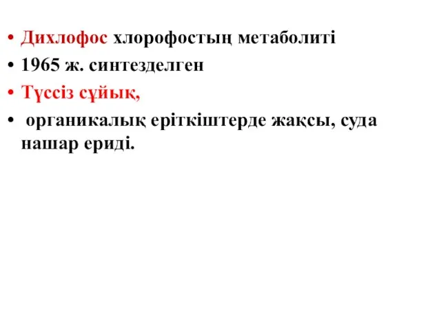 Дихлофос хлорофостың метаболиті 1965 ж. синтезделген Түссіз сұйық, органикалық еріткіштерде жақсы, суда нашар ериді.