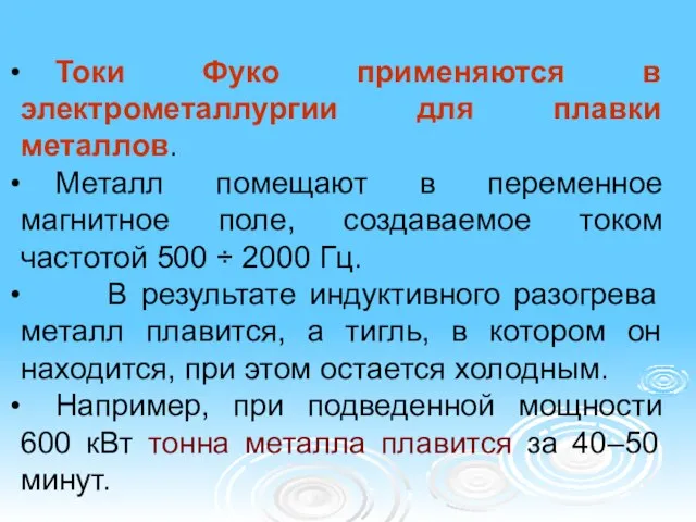 Токи Фуко применяются в электрометаллургии для плавки металлов. Металл помещают в переменное