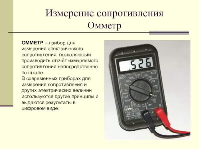 Измерение сопротивления Омметр ОММЕТР – прибор для измерения электрического сопротивления, позволяющий производить