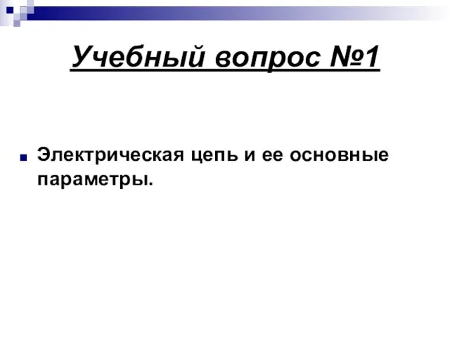 Учебный вопрос №1 Электрическая цепь и ее основные параметры.