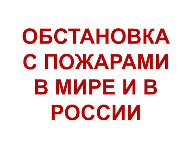 ОБСТАНОВКА С ПОЖАРАМИ В МИРЕ И В РОССИИ