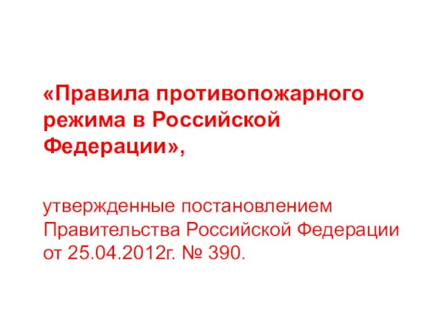 «Правила противопожарного режима в Российской Федерации», утвержденные постановлением Правительства Российской Федерации от 25.04.2012г. № 390.