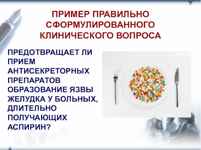 ПРИМЕР ПРАВИЛЬНО СФОРМУЛИРОВАННОГО КЛИНИЧЕСКОГО ВОПРОСА ПРЕДОТВРАЩАЕТ ЛИ ПРИЕМ АНТИСЕКРЕТОРНЫХ ПРЕПАРАТОВ ОБРАЗОВАНИЕ ЯЗВЫ