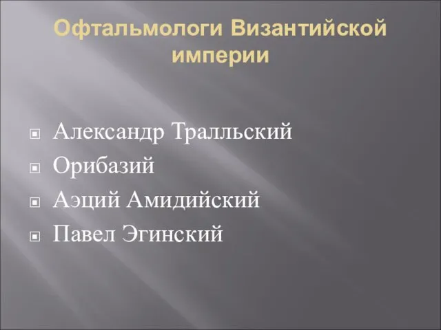 Офтальмологи Византийской империи Александр Тралльский Орибазий Аэций Амидийский Павел Эгинский