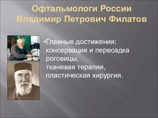 Офтальмологи России Владимир Петрович Филатов Главные достижения: консервация и пересадка роговицы, тканевая терапия, пластическая хирургия.