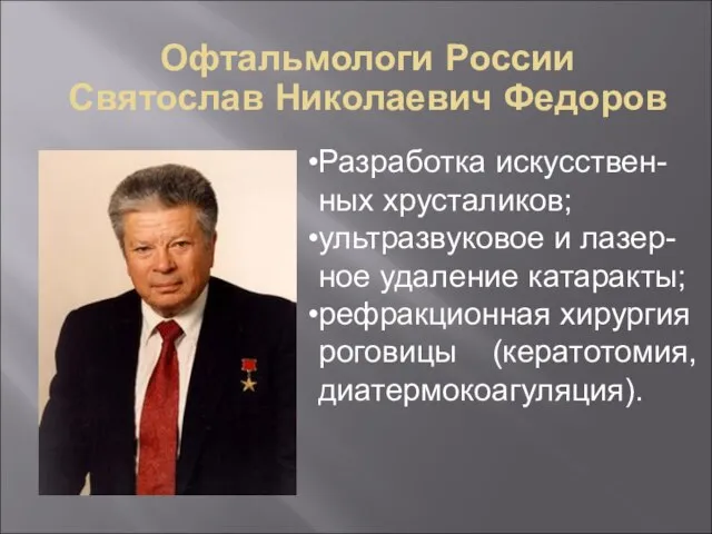 Офтальмологи России Святослав Николаевич Федоров Разработка искусствен-ных хрусталиков; ультразвуковое и лазер-ное удаление