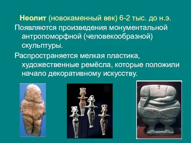 Неолит (новокаменный век) 6-2 тыс. до н.э. Появляются произведения монументальной антропоморфной (человекообразной)