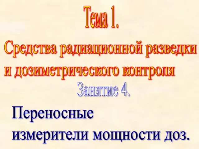 Тема 1. Средства радиационной разведки и дозиметрического контроля Занятие 4. Переносные измерители мощности доз.