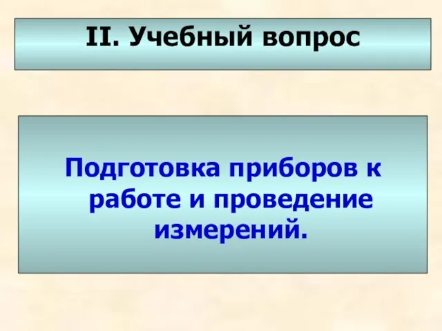 II. Учебный вопрос Подготовка приборов к работе и проведение измерений.