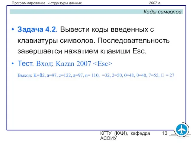 КГТУ (КАИ), кафедра АСОИУ Коды символов Задача 4.2. Вывести коды введенных с