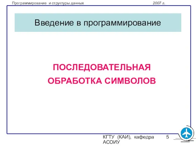 КГТУ (КАИ), кафедра АСОИУ Введение в программирование ПОСЛЕДОВАТЕЛЬНАЯ ОБРАБОТКА СИМВОЛОВ