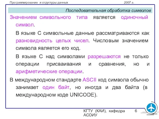 КГТУ (КАИ), кафедра АСОИУ Последовательная обработка символов Значением символьного типа является одиночный