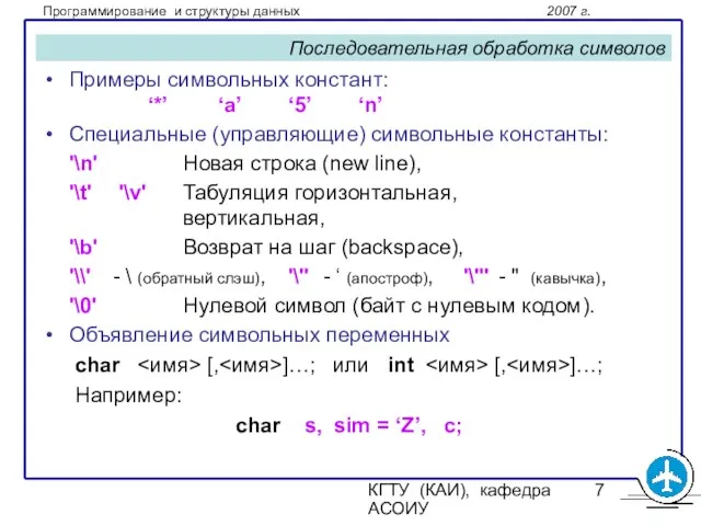 КГТУ (КАИ), кафедра АСОИУ Последовательная обработка символов Примеры символьных констант: ‘*’ ‘a’