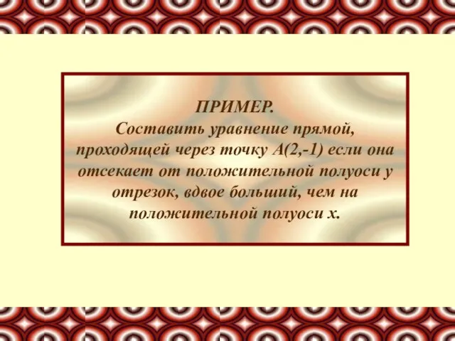 ПРИМЕР. Составить уравнение прямой, проходящей через точку А(2,-1) если она отсекает от