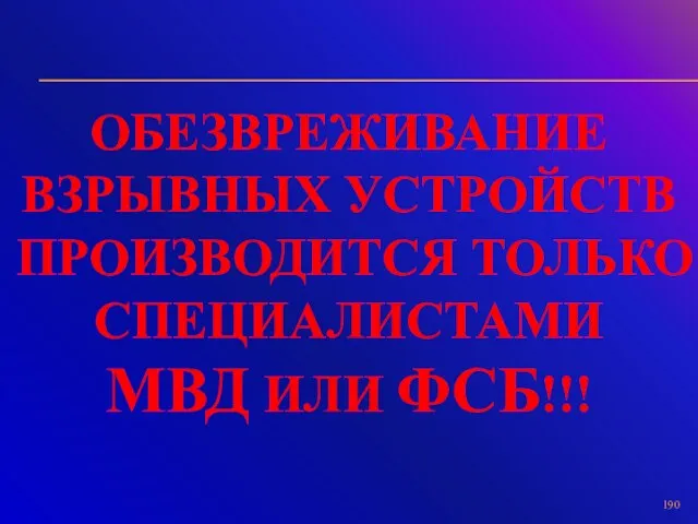 ОБЕЗВРЕЖИВАНИЕ ВЗРЫВНЫХ УСТРОЙСТВ ПРОИЗВОДИТСЯ ТОЛЬКО СПЕЦИАЛИСТАМИ МВД ИЛИ ФСБ!!!