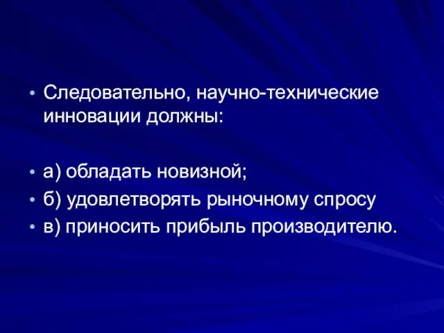 Следовательно, научно-технические инновации должны: а) обладать новизной; б) удовлетворять рыночному спросу в) приносить прибыль производителю.