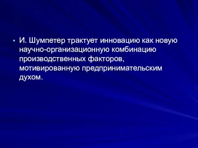 И. Шумпетер трактует инновацию как новую научно-организационную комбинацию производственных факторов, мотивированную предпринимательским духом.