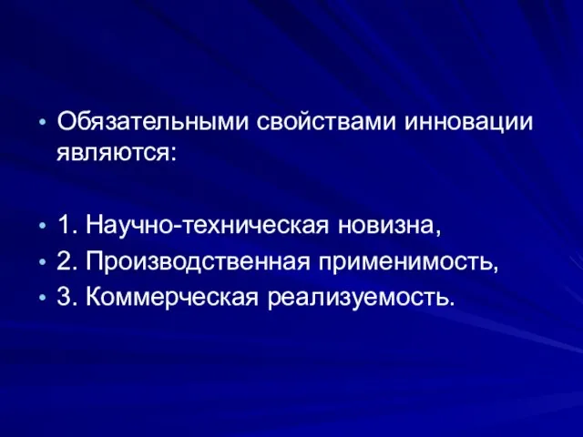 Обязательными свойствами инновации являются: 1. Научно-техническая новизна, 2. Производственная применимость, 3. Коммерческая реализуемость.