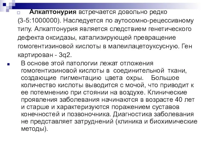 Алкаптонурия встречается довольно редко (3-5:1000000). Наследуется по аутосомно-рецессивному типу. Алкаптонурия является следствием