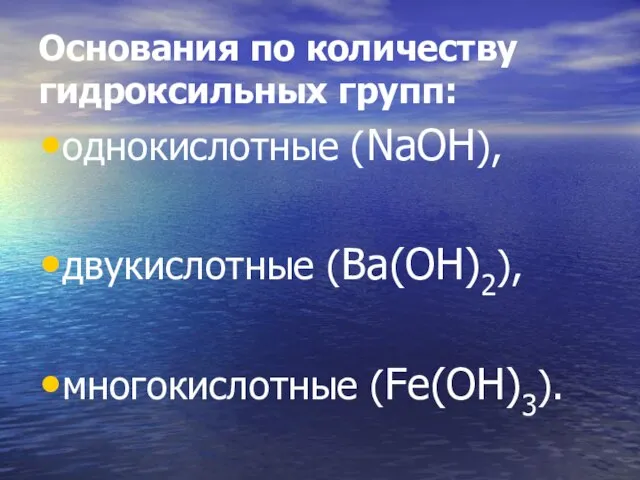 Основания по количеству гидроксильных групп: однокислотные (NаОН), двукислотные (Ва(ОН)2), многокислотные (Fe(ОН)3).
