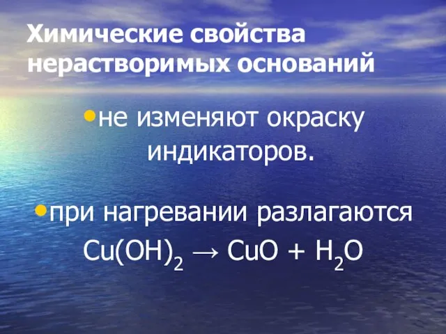 Химические свойства нерастворимых оснований не изменяют окраску индикаторов. при нагревании разлагаются Cu(OH)2 → CuO + H2O