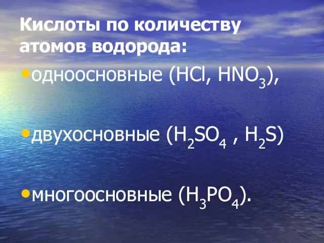 Кислоты по количеству атомов водорода: одноосновные (HCl, HNO3), двухосновные (H2SO4 , H2S) многоосновные (H3PO4).