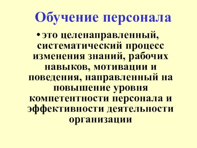 Обучение персонала это целенаправленный, систематический процесс изменения знаний, рабочих навыков, мотивации и