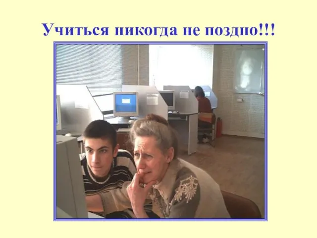 Учиться никогда не поздно!!!