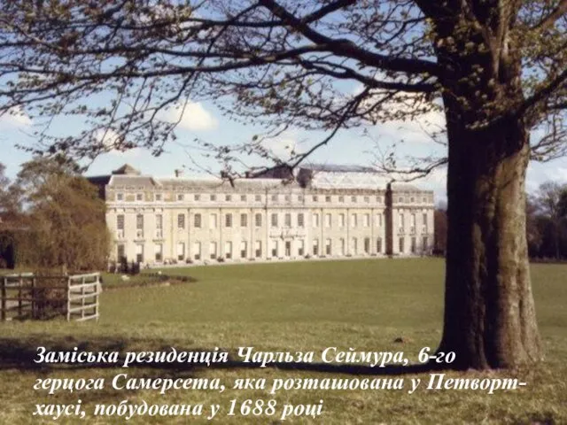 Заміська резиденція Чарльза Сеймура, 6-го герцога Самерсета, яка розташована у Петворт-хаусі, побудована у 1688 році