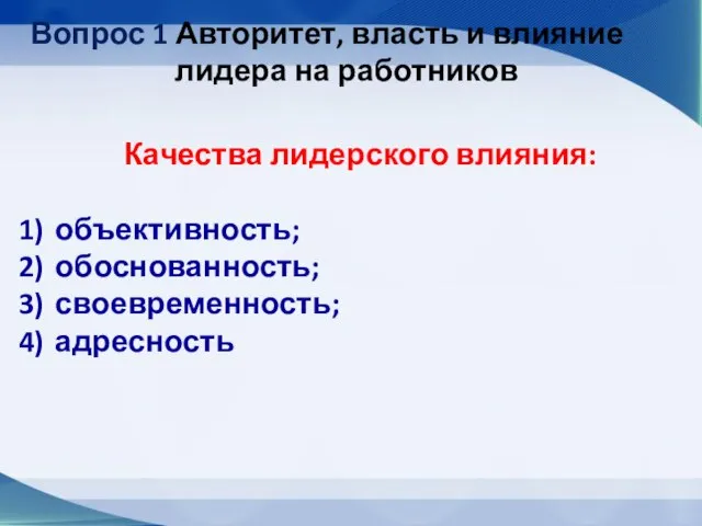 Вопрос 1 Авторитет, власть и влияние лидера на работников Качества лидерского влияния: объективность; обоснованность; своевременность; адресность