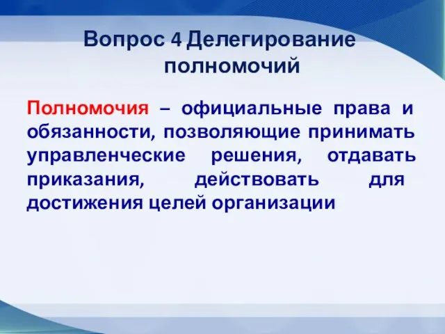 Вопрос 4 Делегирование полномочий Полномочия – официальные права и обязанности, позволяющие принимать