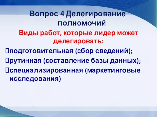 Вопрос 4 Делегирование полномочий Виды работ, которые лидер может делегировать: подготовительная (сбор