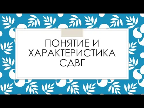 ПОНЯТИЕ И ХАРАКТЕРИСТИКА СДВГ