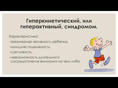 Гиперкинетический, или гиперактивный, синдромом. Характеристика: чрезмерная активность ребенка, излишняя подвижность, суетливость, невозможность