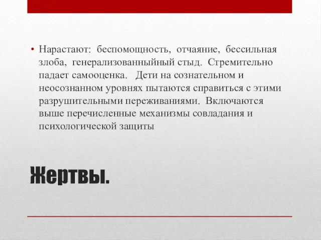 Жертвы. Нарастают: беспомощность, отчаяние, бессильная злоба, генерализованныйный стыд. Стремительно падает самооценка. Дети