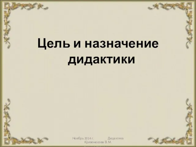 Ноябрь 2014 г. Дидактика Кривоносова В.М. Цель и назначение дидактики