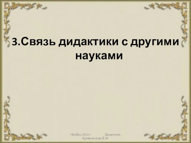 Ноябрь 2014 г. Дидактика Кривоносова В.М. 3.Связь дидактики с другими науками