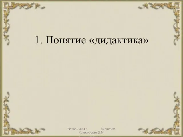 Ноябрь 2014 г. Дидактика Кривоносова В.М. 1. Понятие «дидактика»