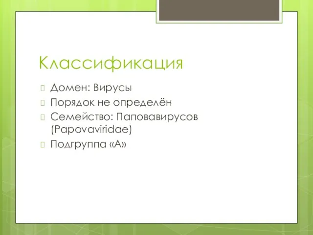 Классификация Домен: Вирусы Порядок не определён Семейство: Паповавирусов (Papovaviridae) Подгруппа «А»