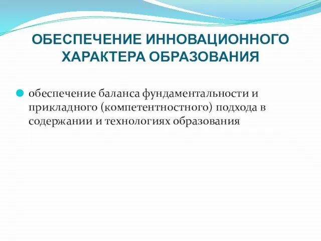 ОБЕСПЕЧЕНИЕ ИННОВАЦИОННОГО ХАРАКТЕРА ОБРАЗОВАНИЯ обеспечение баланса фундаментальности и прикладного (компетентностного) подхода в содержании и технологиях образования