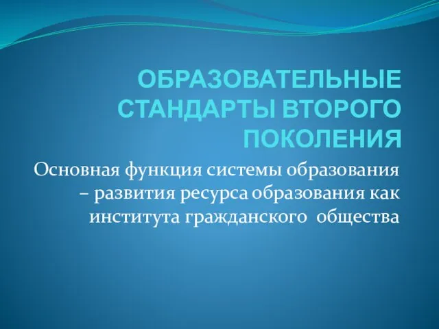 ОБРАЗОВАТЕЛЬНЫЕ СТАНДАРТЫ ВТОРОГО ПОКОЛЕНИЯ Основная функция системы образования – развития ресурса образования как института гражданского общества