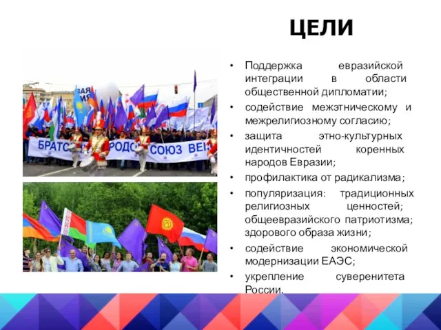 ЦЕЛИ Поддержка евразийской интеграции в области общественной дипломатии; содействие межэтническому и межрелигиозному