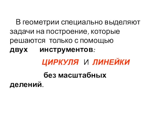 В геометрии специально выделяют задачи на построение, которые решаются только с помощью