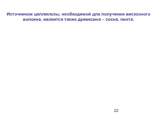 Источником целлюлозы, необходимой для получения вискозного волокна, является также древесина – сосна, пихта.