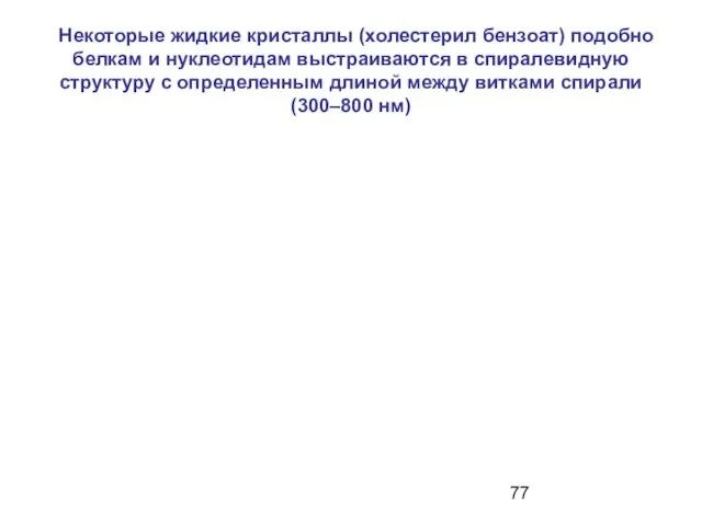 Некоторые жидкие кристаллы (холестерил бензоат) подобно белкам и нуклеотидам выстраиваются в спиралевидную