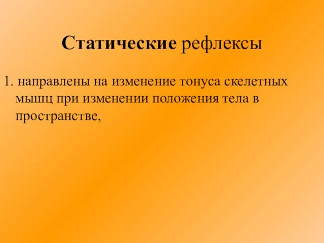 Статические рефлексы 1. направлены на изменение тонуса скелетных мышц при изменении положения тела в пространстве,